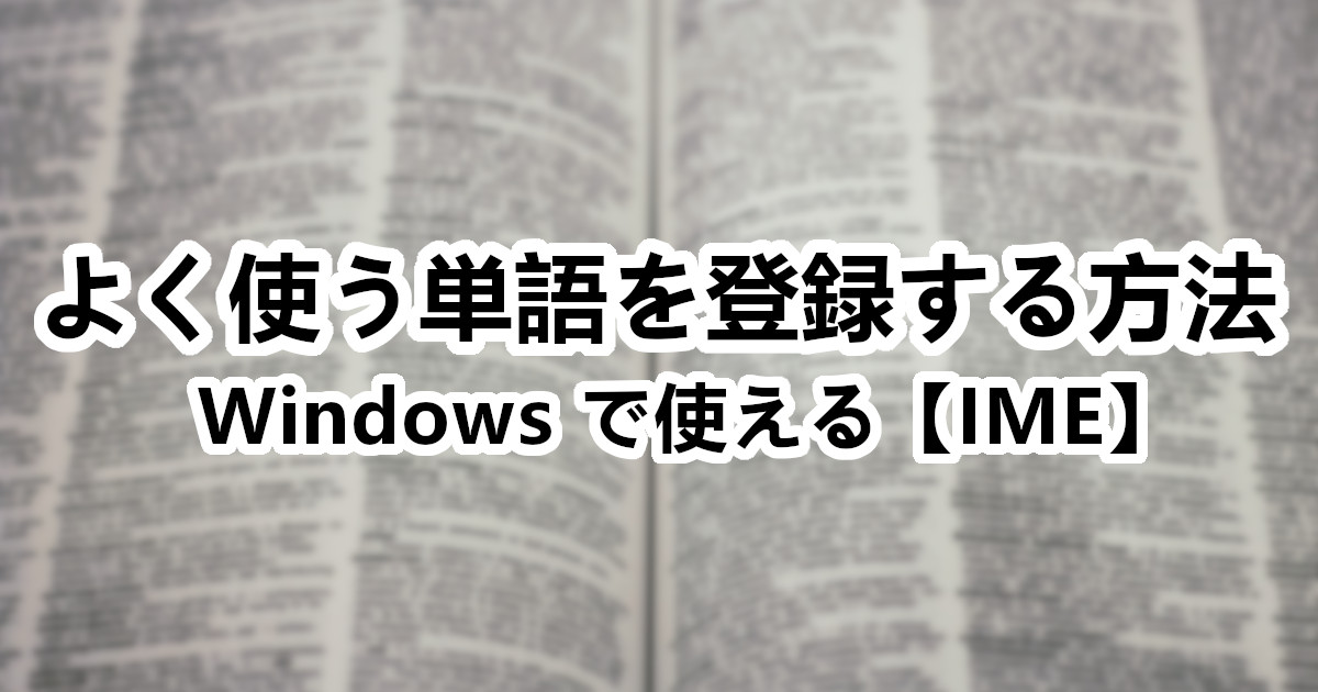 Windows でよく使う単語を登録する方法【IME】