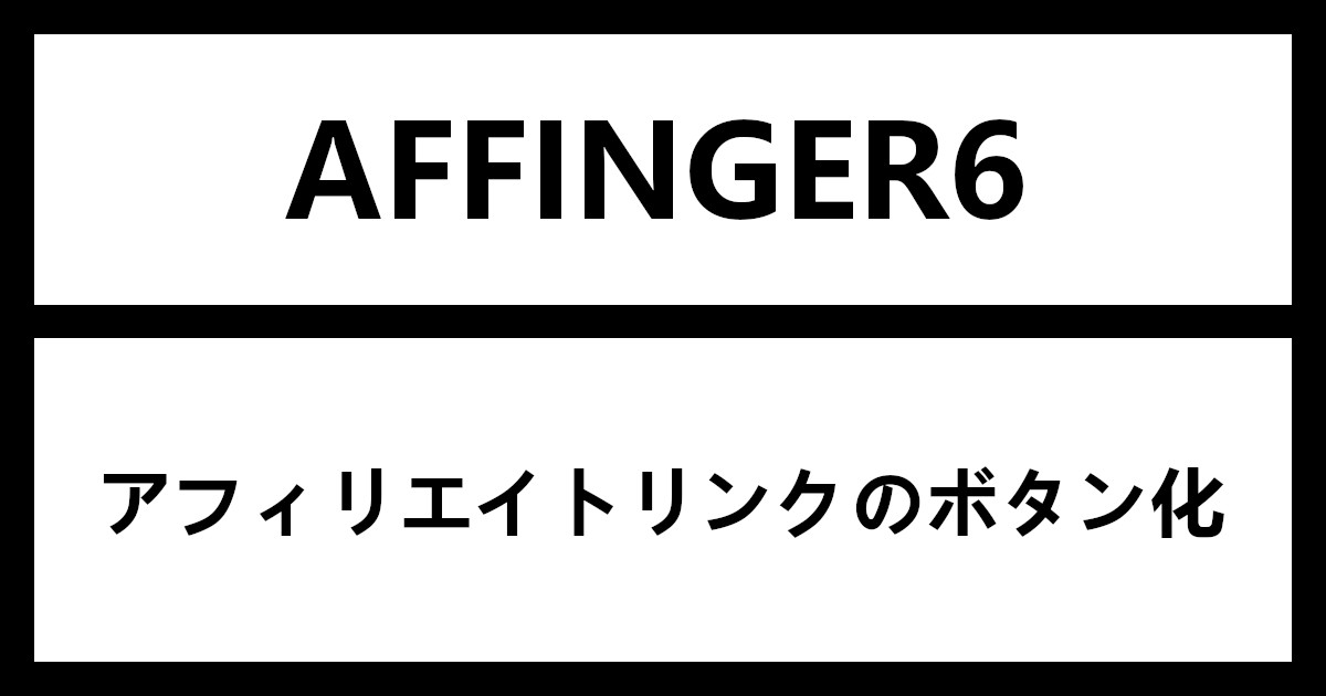 AFFINGER6 でアフィリエイトリンクをボタン化する方法