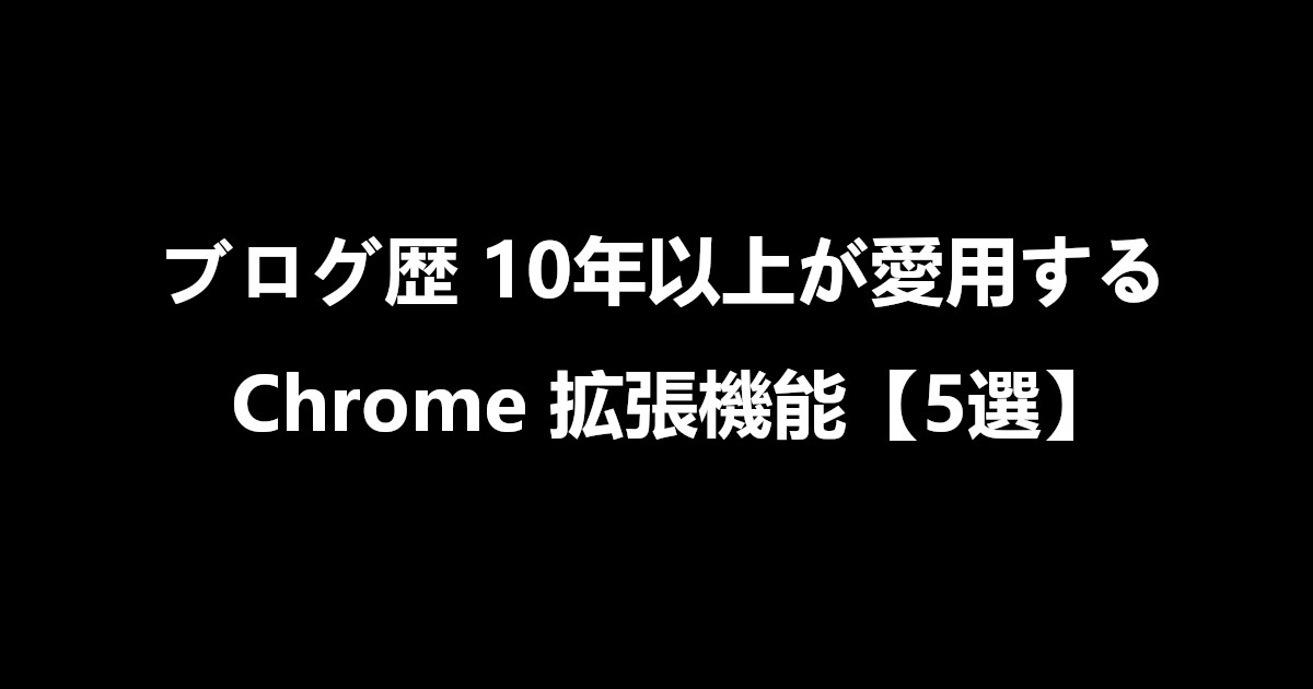 ブログ歴10年以上が愛用する Chrome 拡張機能【5選