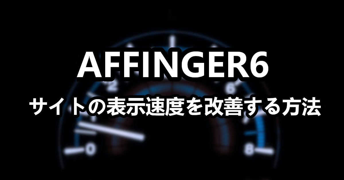 AFFINGER6 のサイト表示速度を改善する方法【重い？】