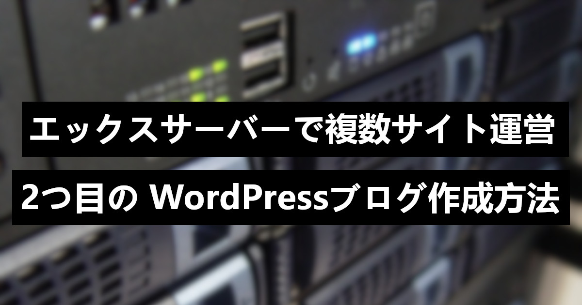 エックスサーバーで2つ目のWordPressブログを作成する方法